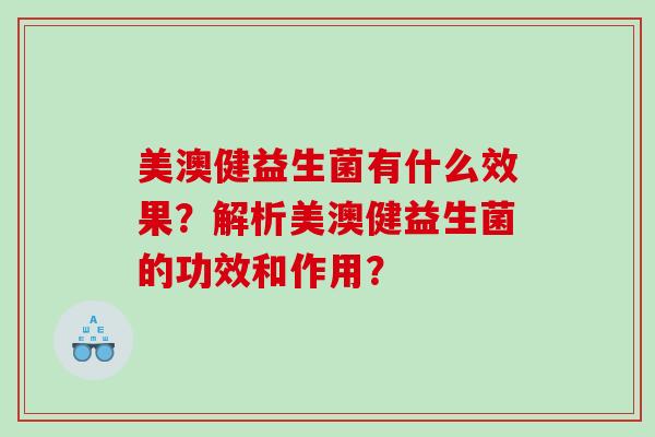 美澳健益生菌有什么效果?解析美澳健益生菌的功效和作用? 美澳健益生菌有什么效果?解析美澳健益生菌的功效和作用?