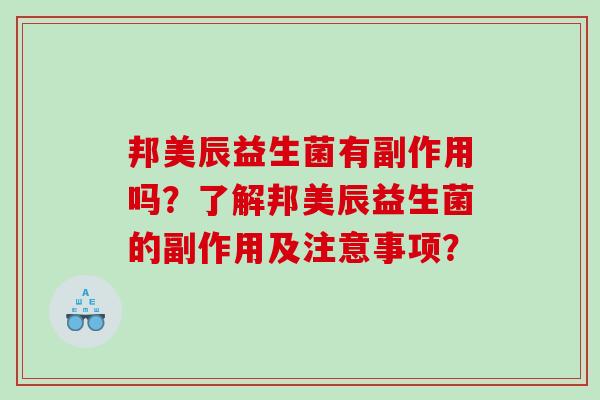 邦美辰益生菌有副作用吗？了解邦美辰益生菌的副作用及注意事项？
