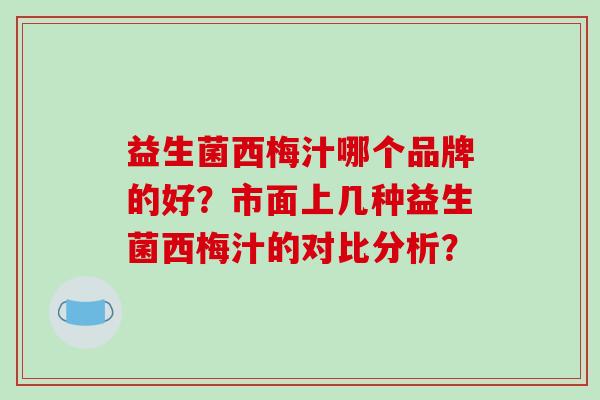 益生菌西梅汁哪个品牌的好?市面上几种益生菌西梅汁的对比分析? 益生菌西梅汁哪个品牌的好?市面上几种益生菌西梅汁的对比分析?