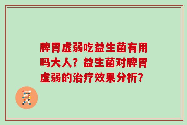 脾胃虚弱吃益生菌有用吗大人？益生菌对脾胃虚弱的治疗效果分析？