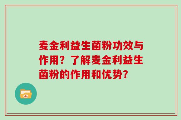 麦金利益生菌粉功效与作用？了解麦金利益生菌粉的作用和优势？