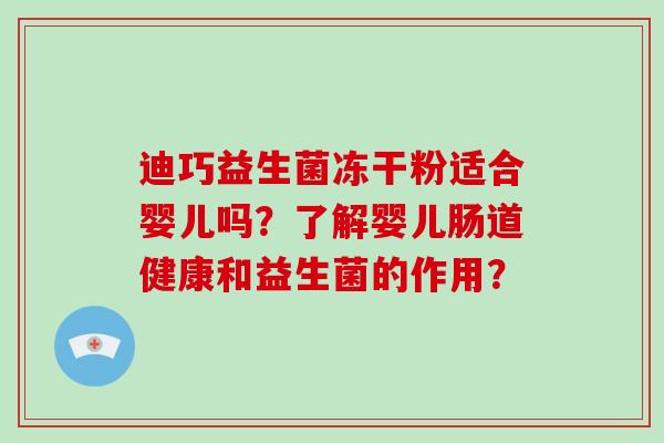 迪巧益生菌冻干粉适合婴儿吗？了解婴儿肠道健康和益生菌的作用？