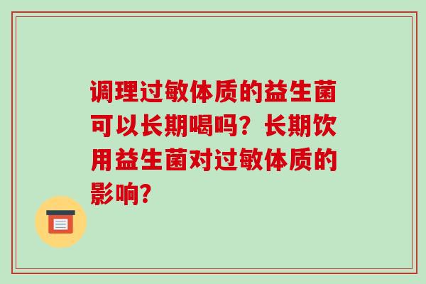 调理过敏体质的益生菌可以长期喝吗？长期饮用益生菌对过敏体质的影响？