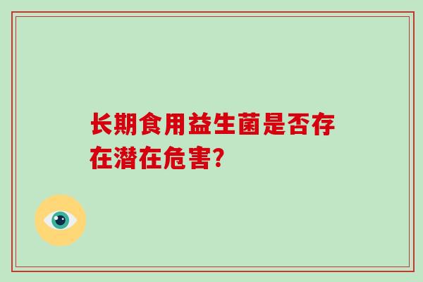 长期食用益生菌是否存在潜在危害？