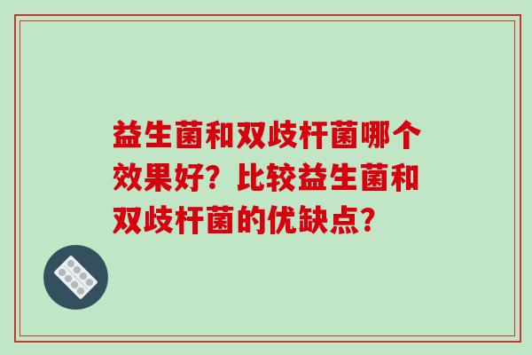 益生菌和双歧杆菌哪个效果好？比较益生菌和双歧杆菌的优缺点？