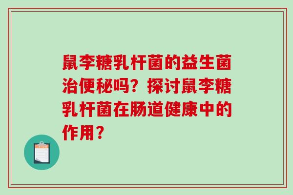 鼠李糖乳杆菌的益生菌治便秘吗？探讨鼠李糖乳杆菌在肠道健康中的作用？