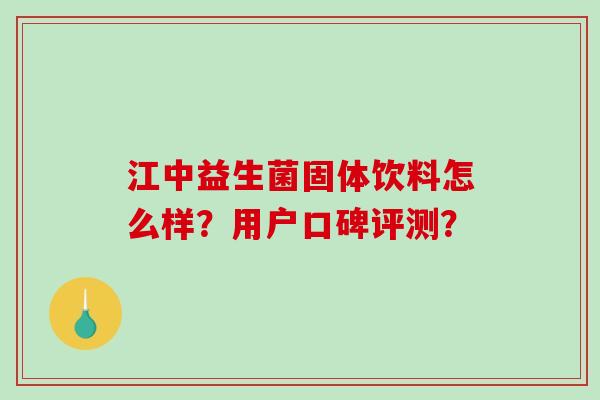 江中益生菌固体饮料怎么样？用户口碑评测？