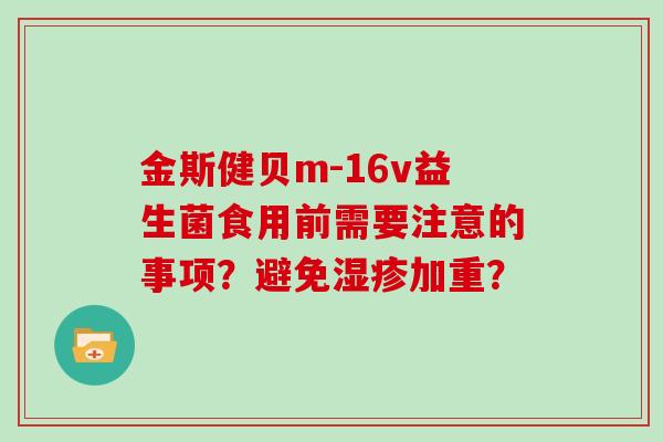 金斯健贝m-16v益生菌食用前需要注意的事项？避免湿疹加重？