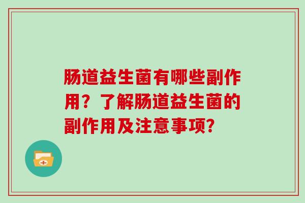 肠道益生菌有哪些副作用？了解肠道益生菌的副作用及注意事项？