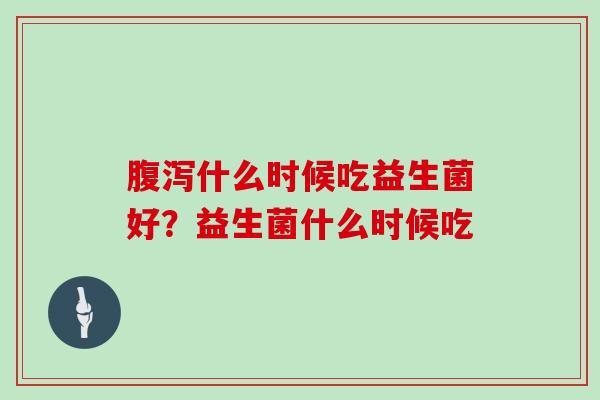 什么时候吃益生菌好？益生菌什么时候吃