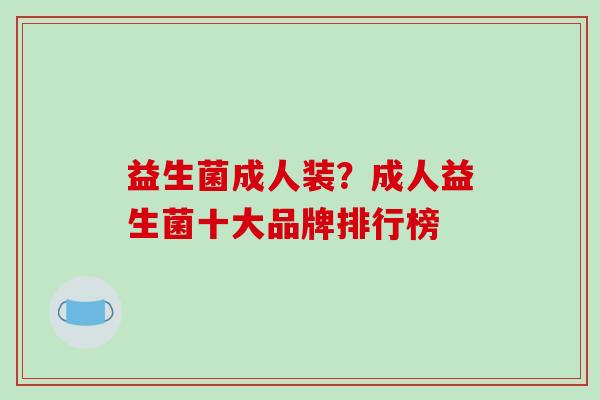 益生菌成人装？成人益生菌十大品牌排行榜