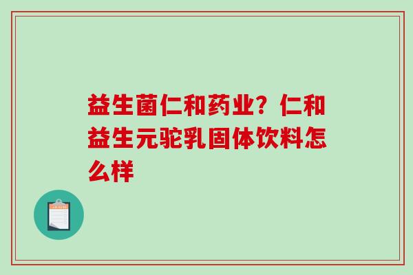 益生菌仁和药业?仁和益生元驼乳固体饮料怎么样 益生菌仁和药业?仁和益生元驼乳固体饮料怎么样