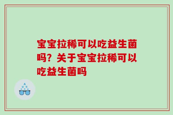 宝宝拉稀可以吃益生菌吗?关于宝宝拉稀可以吃益生菌吗 宝宝拉稀可以吃益生菌吗?关于宝宝拉稀可以吃益生菌吗