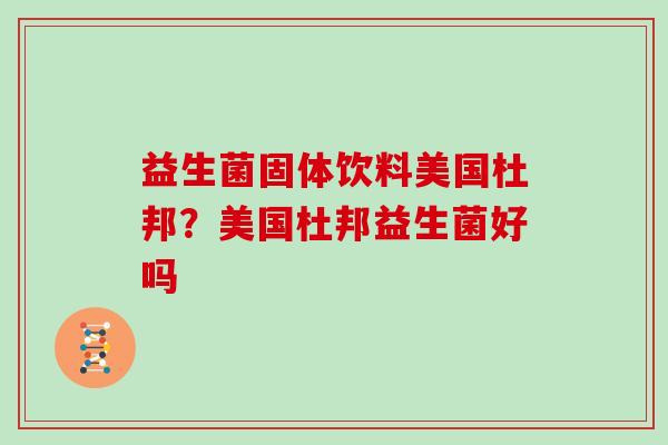 益生菌固体饮料美国杜邦？美国杜邦益生菌好吗
