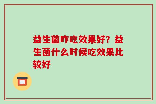 益生菌咋吃效果好？益生菌什么时候吃效果比较好