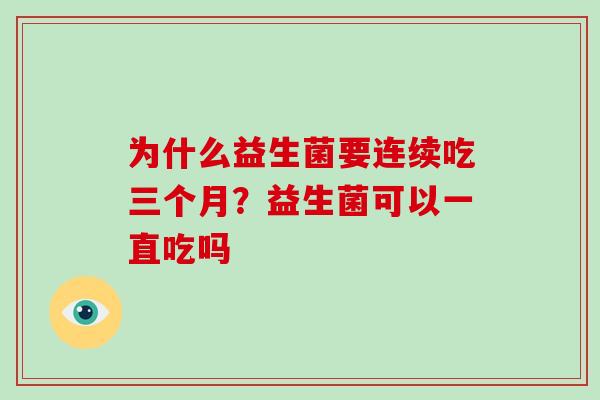 为什么益生菌要连续吃三个月？益生菌可以一直吃吗