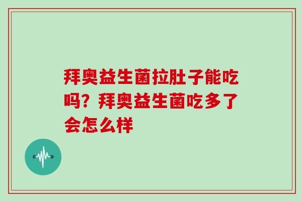 拜奥益生菌拉肚子能吃吗？拜奥益生菌吃多了会怎么样