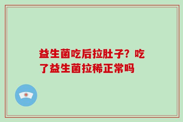 益生菌吃后拉肚子？吃了益生菌拉稀正常吗
