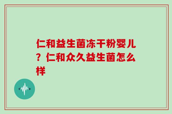 仁和益生菌冻干粉婴儿？仁和众久益生菌怎么样