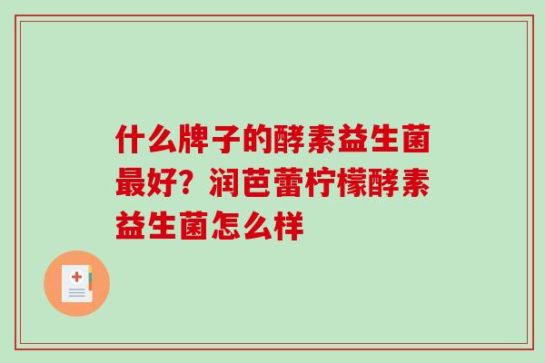 什么牌子的酵素益生菌最好？润芭蕾柠檬酵素益生菌怎么样