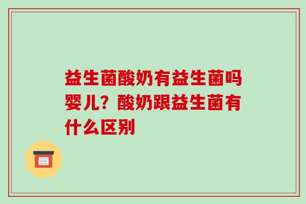 益生菌酸奶有益生菌吗婴儿?酸奶跟益生菌有什么区别 益生菌酸奶有益生菌吗婴儿?酸奶跟益生菌有什么区别