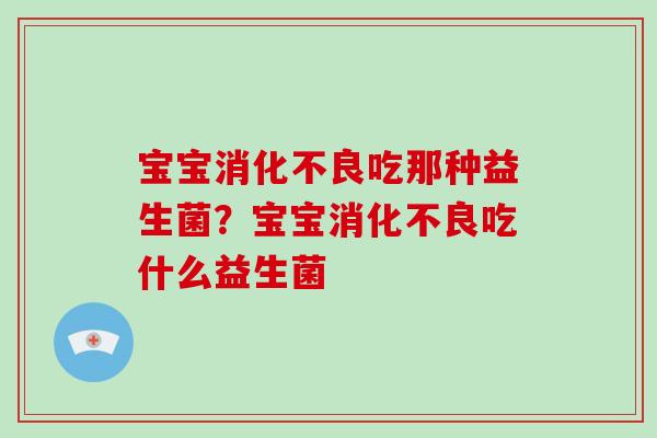 宝宝吃那种益生菌?宝宝吃什么益生菌 宝宝吃那种益生菌?宝宝吃什么益生菌