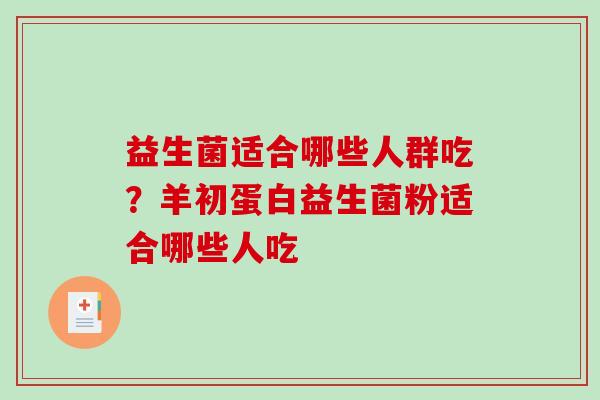 益生菌适合哪些人群吃？羊初蛋白益生菌粉适合哪些人吃