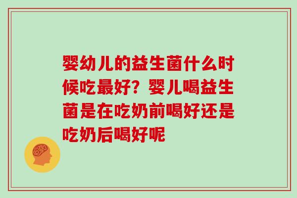 婴幼儿的益生菌什么时候吃好?婴儿喝益生菌是在吃奶前喝好还是吃奶后喝好呢 婴幼儿的益生菌什么时候吃好?婴儿喝益生菌是在吃奶前喝好还是吃奶后喝好呢