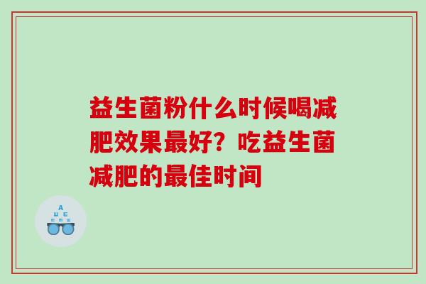 益生菌粉什么时候喝减肥效果最好？吃益生菌减肥的最佳时间
