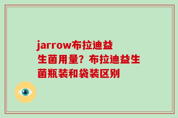 jarrow布拉迪益生菌用量？布拉迪益生菌瓶装和袋装区别