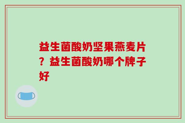 益生菌酸奶坚果燕麦片?益生菌酸奶哪个牌子好 益生菌酸奶坚果燕麦片?益生菌酸奶哪个牌子好