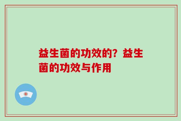 益生菌的功效的？益生菌的功效与作用