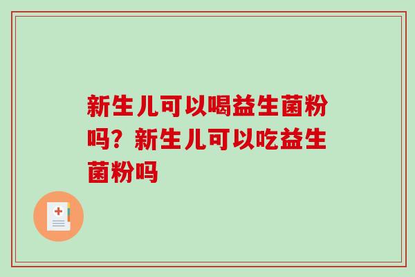 新生儿可以喝益生菌粉吗？新生儿可以吃益生菌粉吗