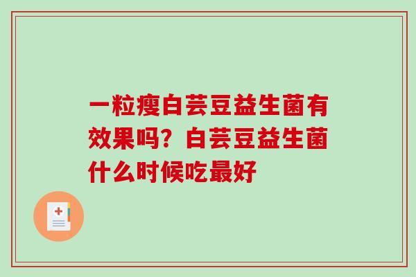 一粒瘦白芸豆益生菌有效果吗？白芸豆益生菌什么时候吃好