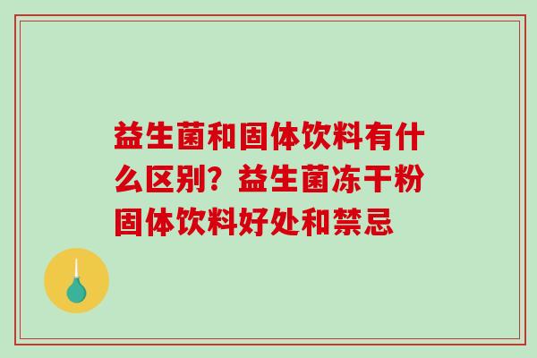 益生菌和固体饮料有什么区别?益生菌冻干粉固体饮料好处和禁忌 益生菌和固体饮料有什么区别?益生菌冻干粉固体饮料好处和禁忌