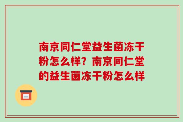 南京同仁堂益生菌冻干粉怎么样？南京同仁堂的益生菌冻干粉怎么样