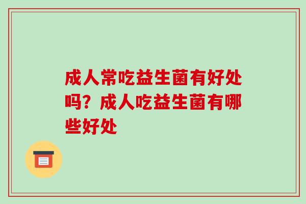 成人常吃益生菌有好处吗？成人吃益生菌有哪些好处