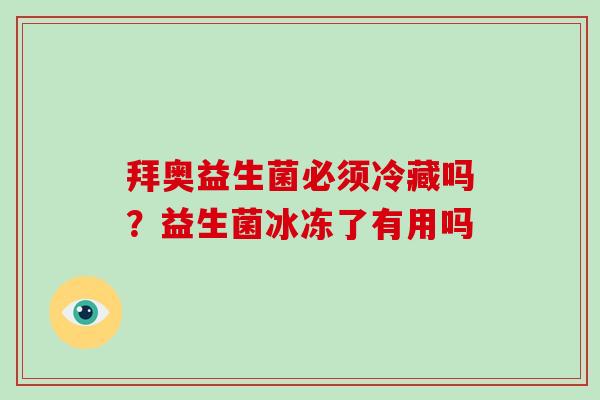 拜奥益生菌必须冷藏吗?益生菌冰冻了有用吗 拜奥益生菌必须冷藏吗?益生菌冰冻了有用吗