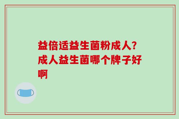 益倍适益生菌粉成人？成人益生菌哪个牌子好啊