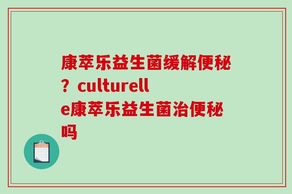 康萃乐益生菌缓解便秘？culturelle康萃乐益生菌治便秘吗