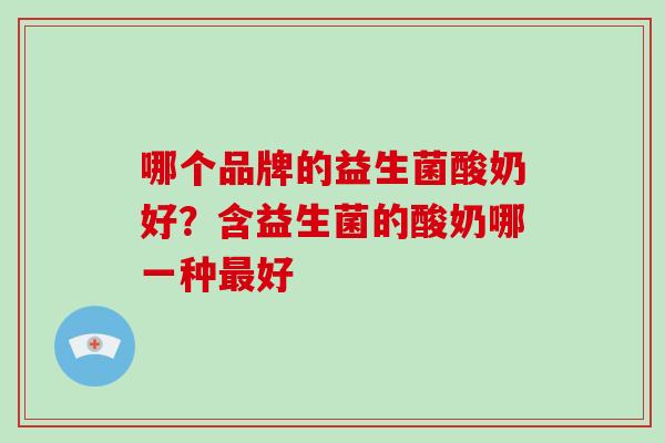 哪个品牌的益生菌酸奶好？含益生菌的酸奶哪一种好