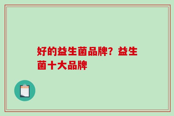 好的益生菌品牌？益生菌十大品牌