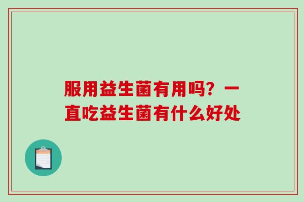 服用益生菌有用吗？一直吃益生菌有什么好处