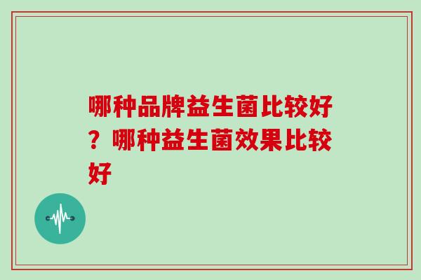 哪种品牌益生菌比较好？哪种益生菌效果比较好