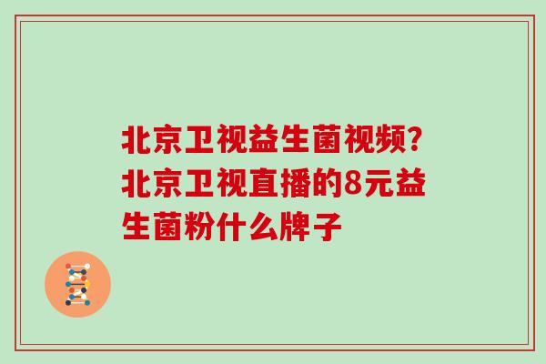 北京卫视益生菌视频?北京卫视直播的8元益生菌粉什么牌子 北京卫视益生菌视频?北京卫视直播的8元益生菌粉什么牌子