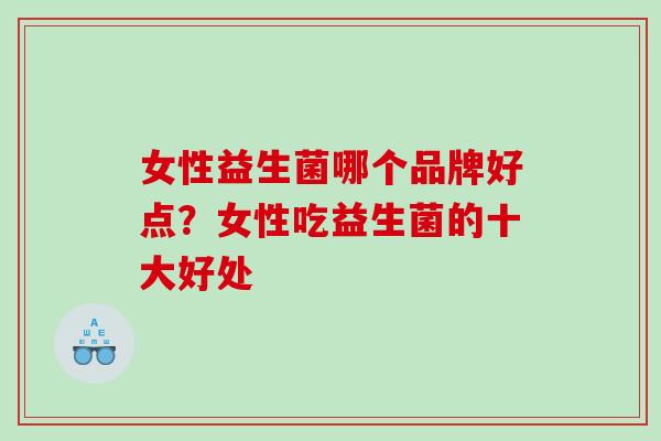 女性益生菌哪个品牌好点？女性吃益生菌的十大好处