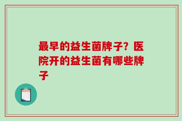 早的益生菌牌子？医院开的益生菌有哪些牌子