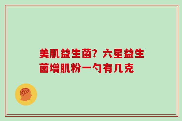 美肌益生菌？六星益生菌增肌粉一勺有几克