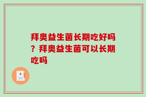 拜奥益生菌长期吃好吗?拜奥益生菌可以长期吃吗 拜奥益生菌长期吃好吗?拜奥益生菌可以长期吃吗