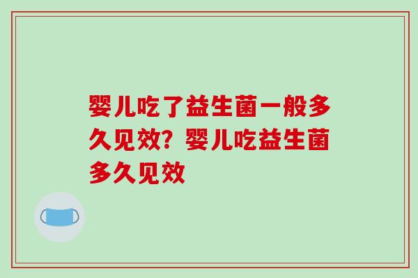 婴儿吃了益生菌一般多久见效?婴儿吃益生菌多久见效 婴儿吃了益生菌一般多久见效?婴儿吃益生菌多久见效